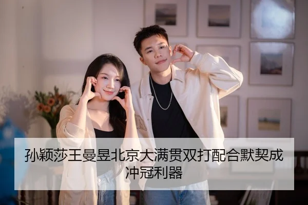 孙颖莎王曼昱北京大满贯双打配合默契成冲冠利器