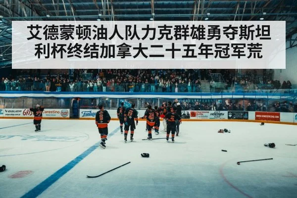 艾德蒙顿油人队力克群雄勇夺斯坦利杯终结加拿大二十五年冠军荒