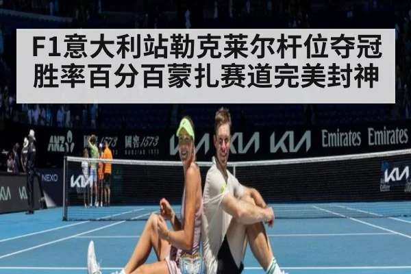 F1意大利站勒克莱尔杆位夺冠胜率百分百蒙扎赛道完美封神